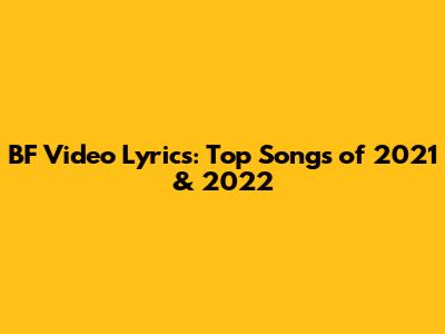 BF Video Lyrics: Top Songs of 2021 & 2022