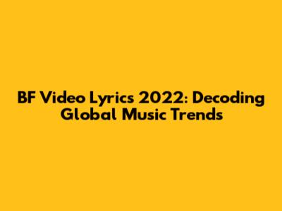 BF Video Lyrics 2022: Decoding Global Music Trends