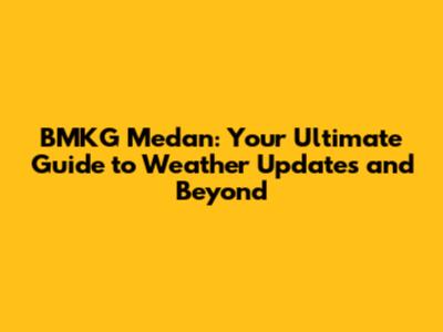 BMKG Medan: Your Ultimate Guide to Weather Updates and Beyond