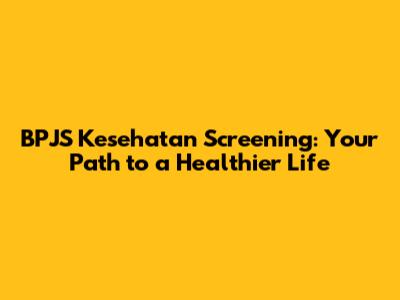BPJS Kesehatan Screening: Your Path to a Healthier Life