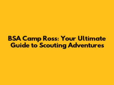 BSA Camp Ross: Your Ultimate Guide to Scouting Adventures