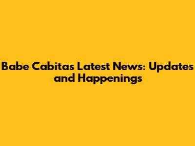 Babe Cabita's Latest News: Updates and Happenings