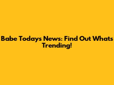 Babe Today's News: Find Out What's Trending!