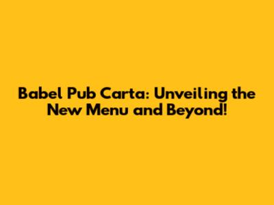 Babel Pub Carta: Unveiling the New Menu and Beyond!