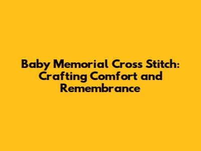 Baby Memorial Cross Stitch: Crafting Comfort and Remembrance