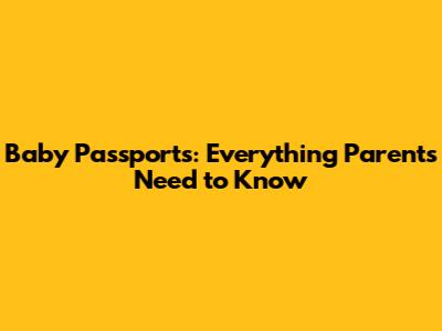 Baby Passports: Everything Parents Need to Know