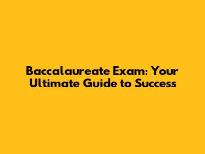 Baccalaureate Exam: Your Ultimate Guide to Success