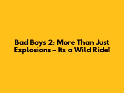 Bad Boys 2: More Than Just Explosions – It's a Wild Ride!