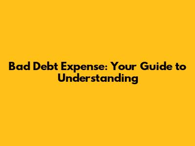 Bad Debt Expense: Your Guide to Understanding