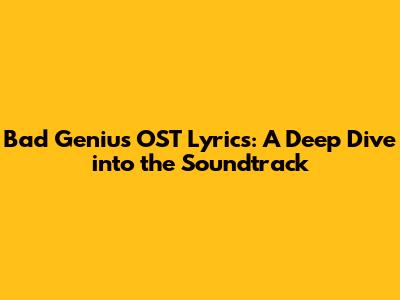 Bad Genius OST Lyrics: A Deep Dive into the Soundtrack