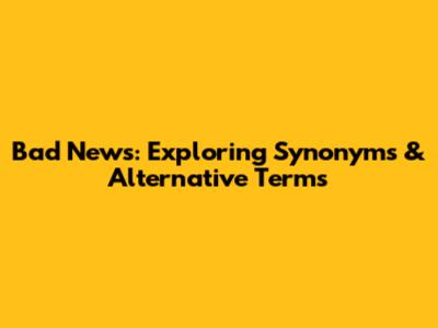 Bad News: Exploring Synonyms & Alternative Terms