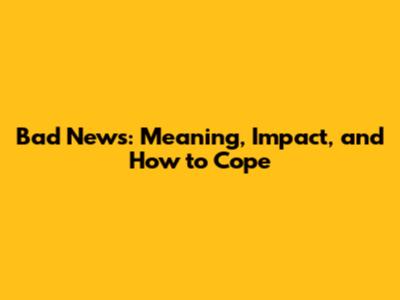 Bad News: Meaning, Impact, and How to Cope