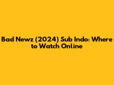 Bad Newz (2024) Sub Indo: Where to Watch Online