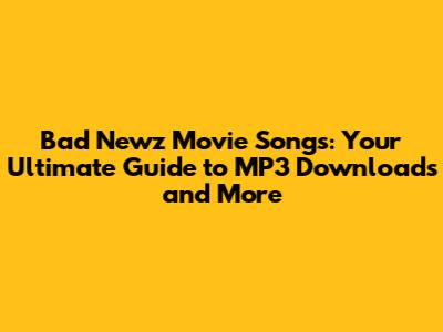 Bad Newz Movie Songs: Your Ultimate Guide to MP3 Downloads and More