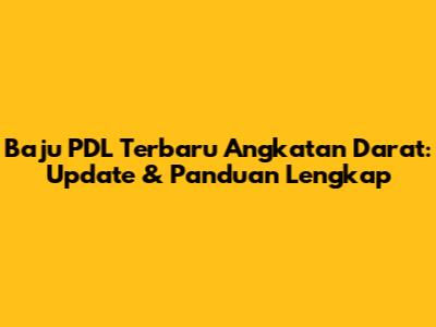 Baju PDL Terbaru Angkatan Darat: Update & Panduan Lengkap