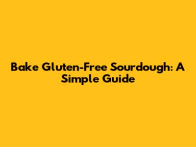 Bake Gluten-Free Sourdough: A Simple Guide