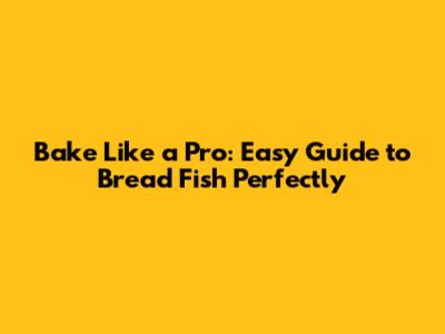 Bake Like a Pro: Easy Guide to Bread Fish Perfectly