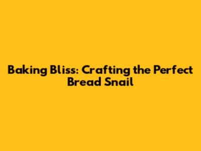 Baking Bliss: Crafting the Perfect Bread Snail