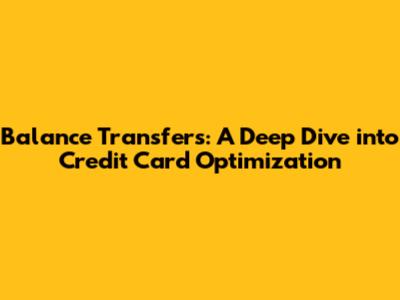Balance Transfers: A Deep Dive into Credit Card Optimization