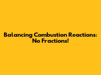 Balancing Combustion Reactions: No Fractions!