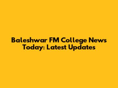 Baleshwar FM College News Today: Latest Updates