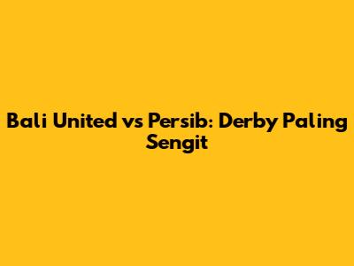 Bali United vs Persib: Derby Paling Sengit
