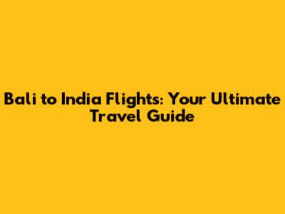 Bali to India Flights: Your Ultimate Travel Guide