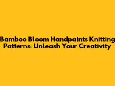 Bamboo Bloom Handpaints Knitting Patterns: Unleash Your Creativity