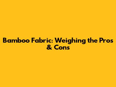 Bamboo Fabric: Weighing the Pros & Cons
