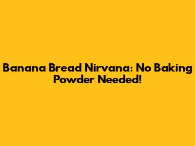 Banana Bread Nirvana: No Baking Powder Needed!
