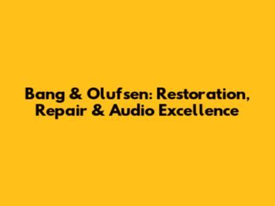 Bang & Olufsen: Restoration, Repair & Audio Excellence