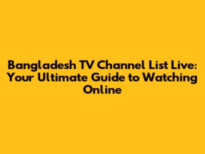 Bangladesh TV Channel List Live: Your Ultimate Guide to Watching Online