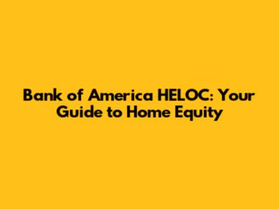 Bank of America HELOC: Your Guide to Home Equity