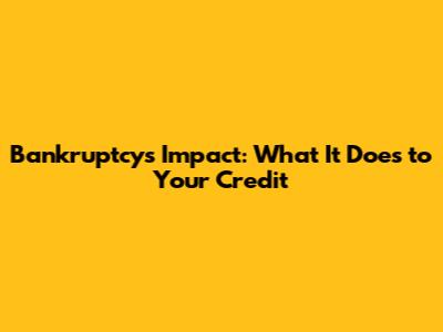 Bankruptcy's Impact: What It Does to Your Credit