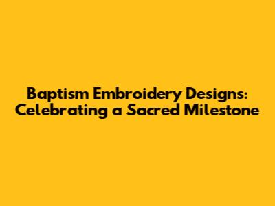 Baptism Embroidery Designs: Celebrating a Sacred Milestone