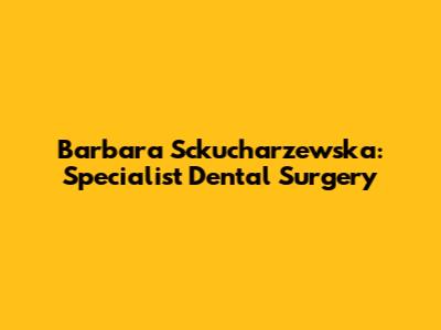 Barbara Sckucharzewska: Specialist Dental Surgery