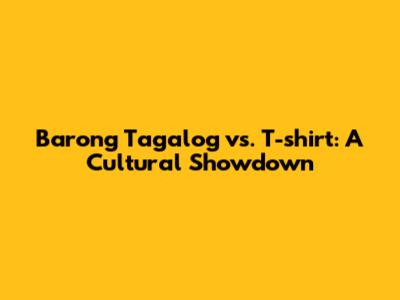 Barong Tagalog vs. T-shirt: A Cultural Showdown