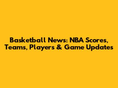 Basketball News: NBA Scores, Teams, Players & Game Updates