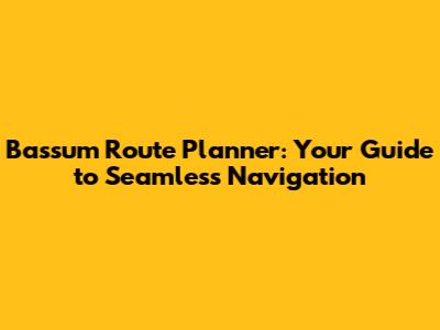 Bassum Route Planner: Your Guide to Seamless Navigation