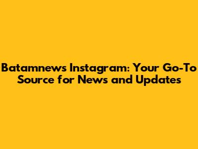Batamnews Instagram: Your Go-To Source for News and Updates
