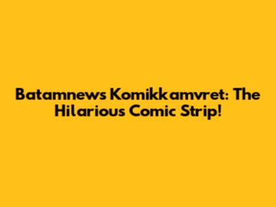 Batamnews Komikkamvret: The Hilarious Comic Strip!