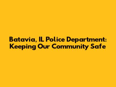 Batavia, IL Police Department: Keeping Our Community Safe