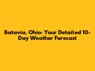 Batavia, Ohio: Your Detailed 10-Day Weather Forecast