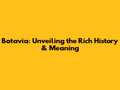 Batavia: Unveiling the Rich History & Meaning