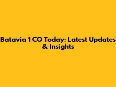 Batavia 1 CO Today: Latest Updates & Insights