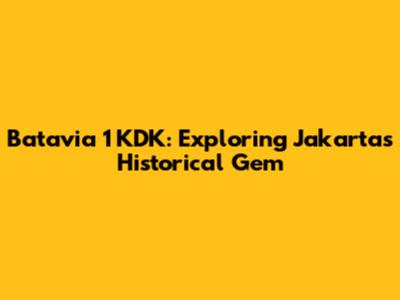 Batavia 1 KDK: Exploring Jakarta's Historical Gem