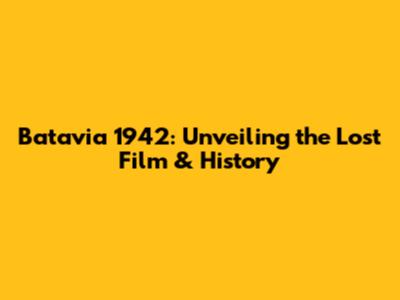 Batavia 1942: Unveiling the Lost Film & History
