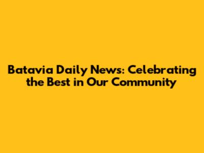 Batavia Daily News: Celebrating the Best in Our Community