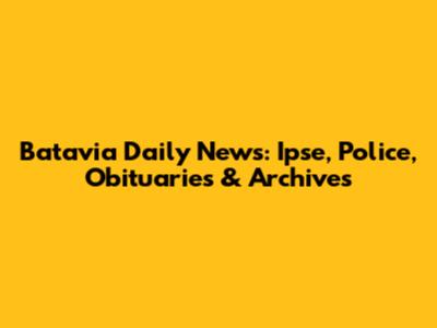 Batavia Daily News: Ipse, Police, Obituaries & Archives