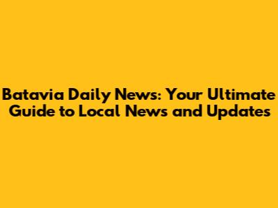 Batavia Daily News: Your Ultimate Guide to Local News and Updates